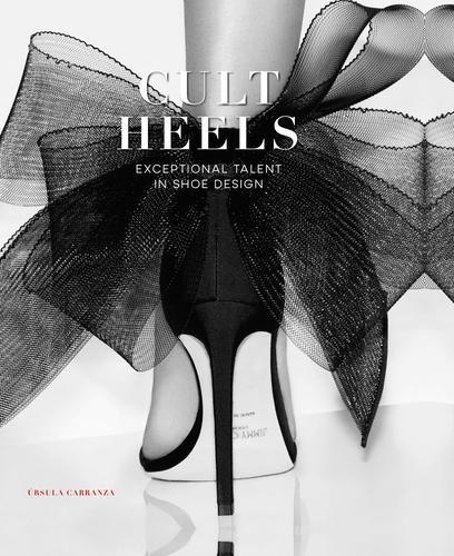 Cult heels. Exceptional talent in shoe design di Ursula Carranza edito da Loft Media Publishing