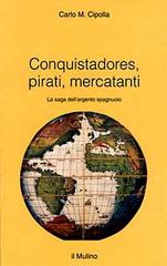 Conquistadores, pirati, mercatanti. La saga dell'argento spagnuolo di Carlo M. Cipolla edito da Il Mulino