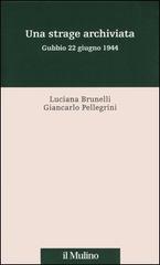 Una strage archiviata. Gubbio 22 giugno 1944 di Luciana Brunelli, Giancarlo Pellegrini edito da Il Mulino