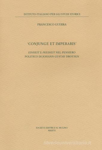 «Conjunge et imperabis». Einheit e Freiheit nel pensiero politico di Johann Gustav Droysen di Francesco Guerra edito da Il Mulino