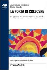 La forza di crescere. Lo sguardo che muove persona e azienda di Alessandra Pasinato, Elena Zucchi edito da Franco Angeli