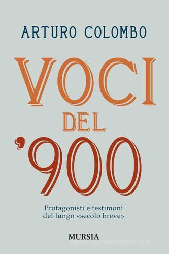 Voci del 900. Protagonisti e testimoni nell'Italia del lungo «secolo breve» di Arturo Colombo edito da Ugo Mursia Editore