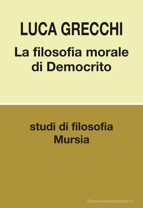 La filosofia morale di Democrito di Luca Grecchi edito da Ugo Mursia Editore