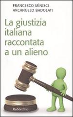 La giustizia italiana raccontata a un alieno di Francesco Minisci, Arcangelo Badolati edito da Rubbettino