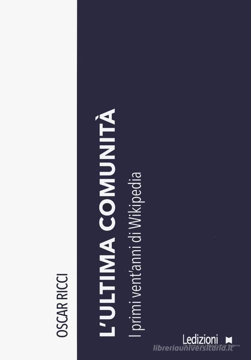 L'ultima comunità. I primi vent'anni di Wikipedia di Oscar Ricci edito da Ledizioni