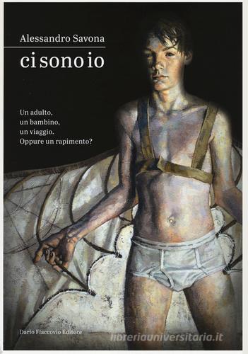 Libro Ci sono io. Un adulto, un bambino, un viaggio. Oppure un rapimento? di Alessandro Savona di Flaccovio Dario