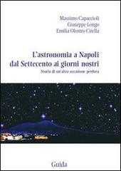 L' astronomia a Napoli dal Settecento ai giorni nostri. Storia di un'altra occasione perduta di Massimo Capaccioli, Giuseppe Longo, Emilia Olostro Cirella edito da Guida