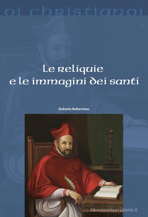 Le reliquie e le immagini dei santi di Bellarmino Roberto (san) edito da Il Pozzo di Giacobbe