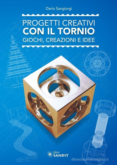 Progetti creativi con il tornio. Giochi, creazioni e idee di Dario Sangiorgi edito da Sandit Libri