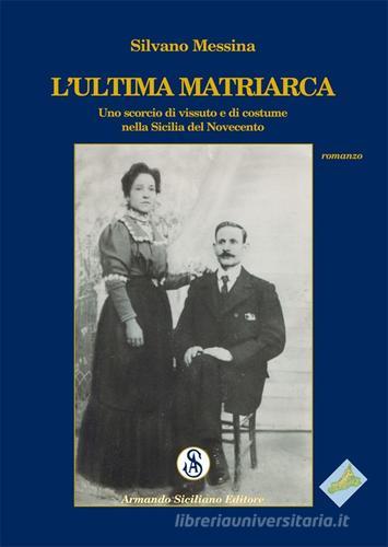 L' ultima matriarca. Uno scorcio di vissuto e di costume nella Sicilia del Novecento di Silvano Messina edito da Armando Siciliano Editore