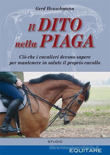 Il dito nella piaga. Ciò che i cavalieri devono sapere per mantenere in salute il proprio cavallo di Gerd Heuschmann edito da Equitare