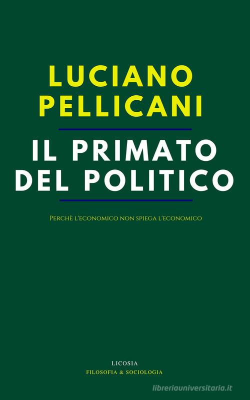 Il primato del politico. Perché l'economico non spiega l'economico di Luciano Pellicani edito da Licosia