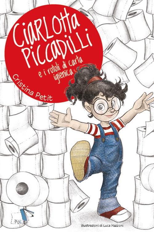 Ciarlotta Piccadilli e i rotoli di carta igienica. Ediz. a colori di Cristina Petit edito da Pulce