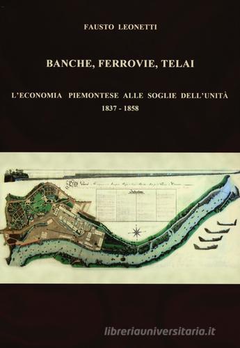 Banche, ferrovie, telai. L'economia piemontese alle soglie dell'Unità (1837-1858) di Fausto Leonetti edito da Carocci