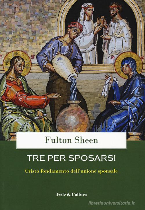 Tre per sposarsi. Cristo fondamento dell'unione sponsale di Fulton J. Sheen edito da Fede & Cultura