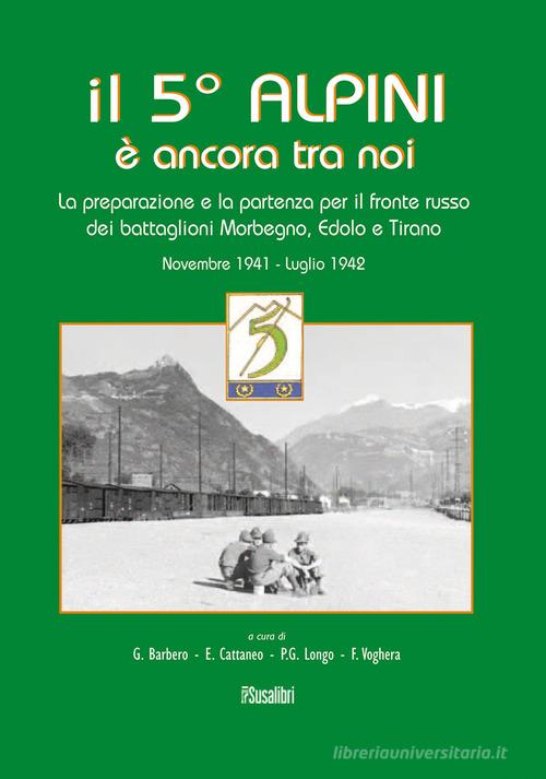 Il 5° alpini è ancora tra noi. La preparazione e la partenza per il fronte russo dei battaglioni Morbegno, Edolo e Tirano. Novembre 1941-Luglio 1942 di Giuseppe Barbero edito da Susalibri