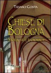 Chiese di Bologna. Storia, arte e cronaca di Tiziano Costa edito da Studio Costa