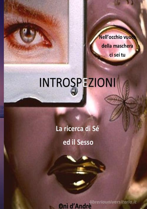 Introspezioni. La ricerca di sé ed il sesso di Onì D'Andrè edito da StreetLib