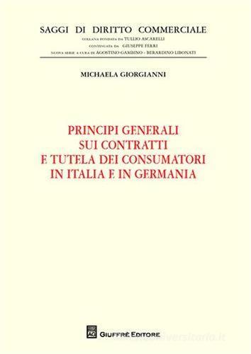 Principi generali sui contratti e tutela dei consumatori in Italia e in Germania di Michaela Giorgianni edito da Giuffrè