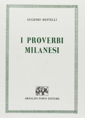 I proverbi milanesi raccolti, ordinati e spiegati (rist. anast. 1885) di Eugenio Restelli edito da Forni