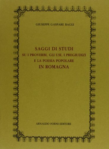 Saggi di proverbi, pregiudizi e poesia popolare in Romagna. Con nuovo saggio (rist. anast. 1886) di Giuseppe G. Bagli edito da Forni