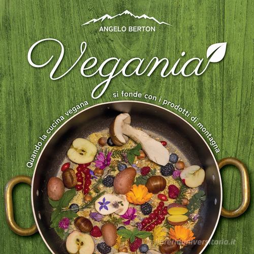 Vegania. Quando la cucina vegana si fonde con i prodotti di montagna di  Angelo Berton - 9788831236614 in Cucina vegetariana