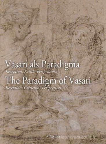 Vasari als Paradigma-The Paradigm of Vasari. The Paradigm of Vasari. Reception, Criticism, Perspectives. Ediz. multilingue edito da Marsilio