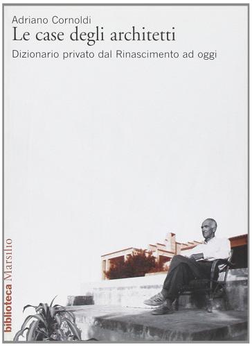 Le case degli architetti. Dizionario privato dal Rinascimento ad oggi di Adriano Cornoldi edito da Marsilio