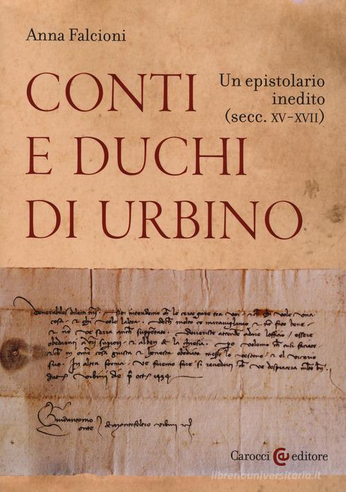 Conti e duchi di Urbino. Un epistolario inedito (secc. XV-XVII) di Anna Falcioni edito da Carocci