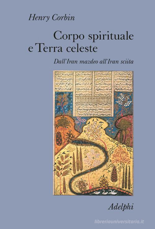 Corpo spirituale e Terra celeste. Dall'Iran mazdeo all'Iran sciita di Henry Corbin edito da Adelphi