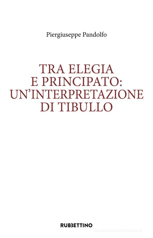 Tra elegia e principato: un'interpretazione di Tibullo di Piergiuseppe Pandolfo edito da Rubbettino