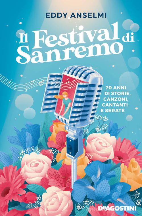 Il festival di Sanremo. 70 anni di storie, canzoni, cantanti e serate di Eddy Anselmi edito da De Agostini