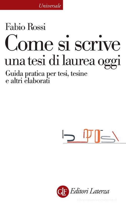 Come si scrive una tesi di laurea oggi. Guida pratica per tesi, tesine e altri elaborati di Fabio Rossi edito da Laterza