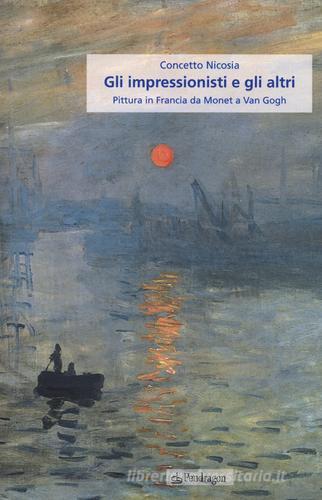 Gli impressionisti e gli altri. Pittura in Francia da Monet a Van Gogh di Concetto Nicosia edito da Pendragon