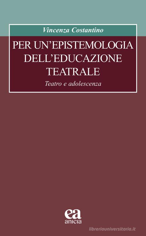 Per un'epistemologia dell'educazione teatrale. Teatro e adolescenza di Vincenza Costantino edito da Anicia (Roma)