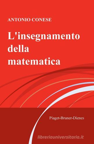L' insegnamento della matematica. Piaget-Bruner-Dienes di Antonio Conese edito da ilmiolibro self publishing