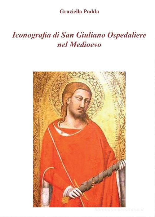 Iconografia di San Giuliano Ospedaliere nel Medioevo di Graziella Podda edito da Youcanprint