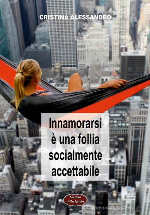 Libro Innamorarsi è una follia socialmente accettabile di Cristina Alessandro Giallo grano di Edizioni della Goccia