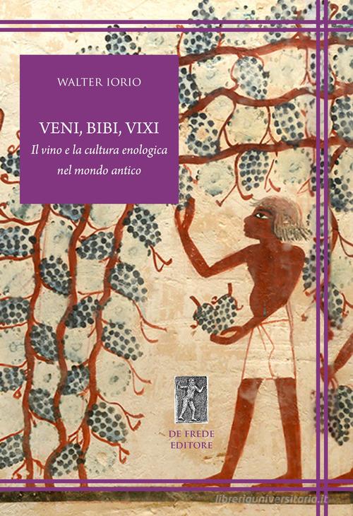 Veni, bibi, vixi. Il vino e la cultura enologica nel mondo antico di Walter Iorio edito da De Frede
