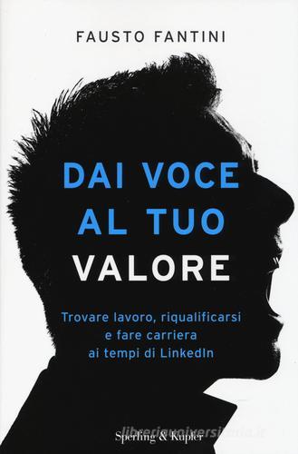 Dai voce al tuo valore. Trovare lavoro, riqualificarsi e fare carriera ai tempi di LinkedIn di Fausto Fantini edito da Sperling & Kupfer