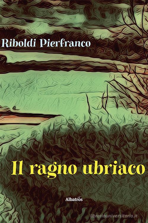 Libro Il ragno ubriaco di Pierfranco Riboldi Nuove voci. Tracce di Gruppo Albatros Il Filo