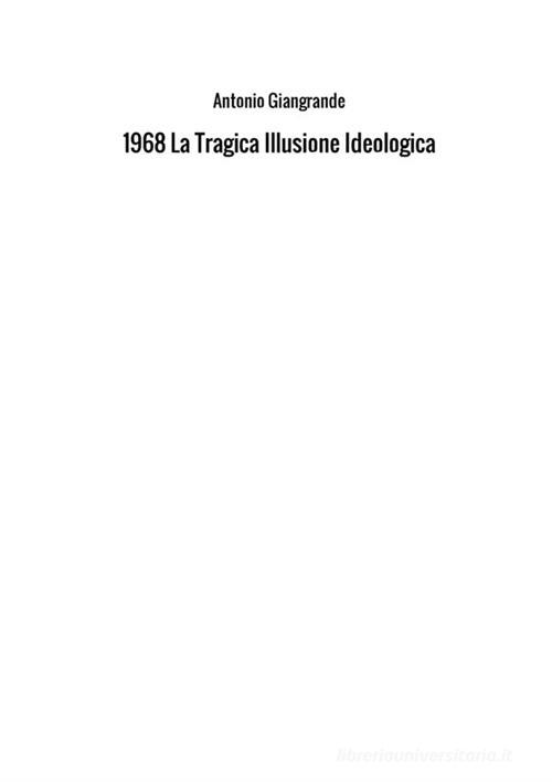 1968. La tragica illusione ideologica di Antonio Giangrande edito da StreetLib