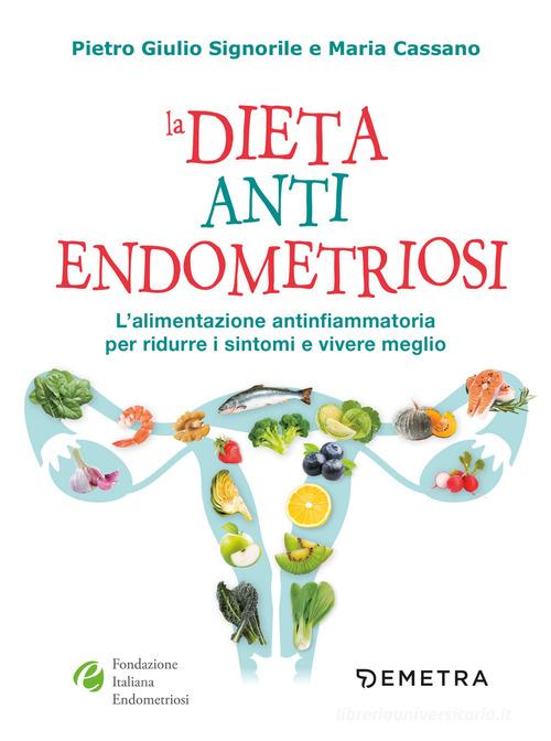 La dieta anti endometriosi. L'alimentazione antinfiammatoria per ridurre i sintomi e vivere meglio di Pietro Giulio Signorile, Maria Cassano edito da Demetra