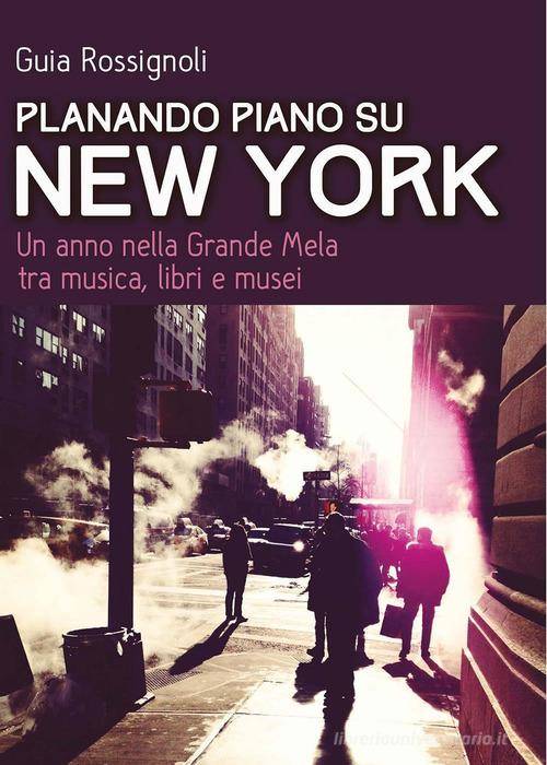 Planando piano su New York. Un anno nella Grande Mela tra musica, libri e musei di Guia Rossignoli edito da goWare