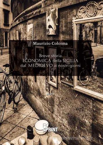 Breve storia economica della Sicilia dal Medioevo ai nostri giorni di Maurizio Colonna edito da Booksprint
