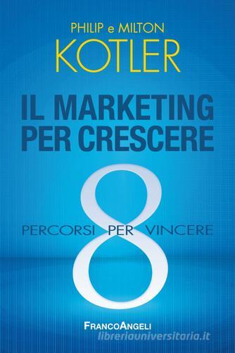 Il marketing per crescere. 8 percorsi per vincere di Philip Kotler, Milton Kotler edito da Franco Angeli