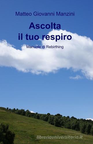 Ascolta il tuo respiro. Manuale di rebirthing di Matteo G. Manzini edito da ilmiolibro self publishing