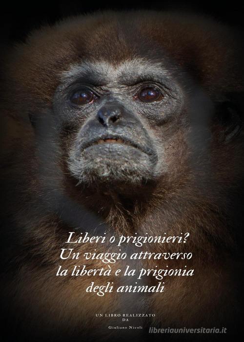 Liberi o prigionieri? Un viaggio attraverso la libertà e la prigionia degli animali di Giuliano Nicoli edito da Youcanprint