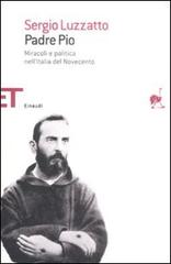 Padre Pio. Miracoli e politica nell'Italia del Novecento di Sergio Luzzatto edito da Einaudi