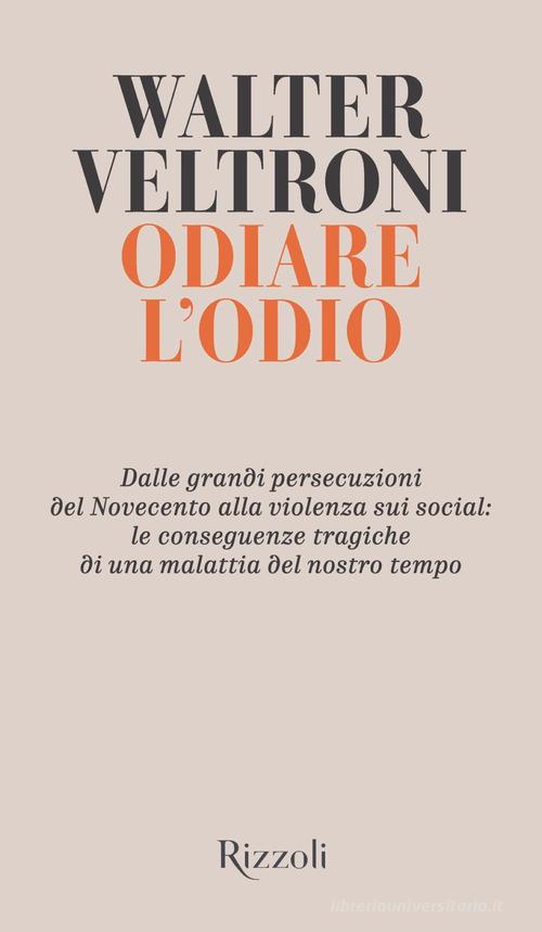 Odiare l'odio. Dalle grandi persecuzioni del Novecento alla violenza sui social: le conseguenze tragiche di una malattia del nostro tempo di Walter Veltroni edito da Rizzoli